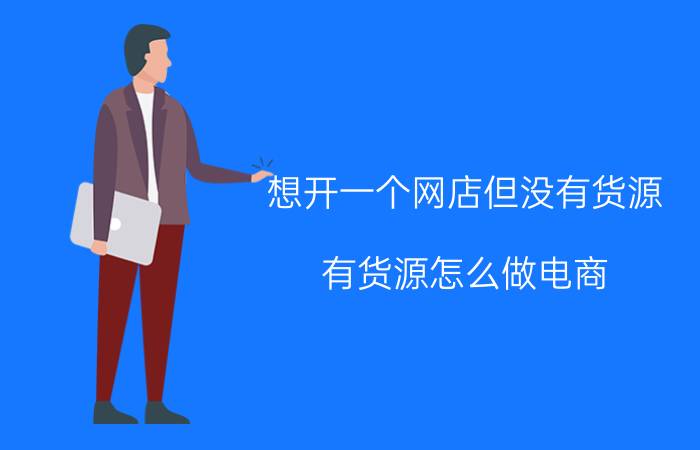 想开一个网店但没有货源 有货源怎么做电商？